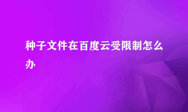 种子文件在百度云受限制怎么办