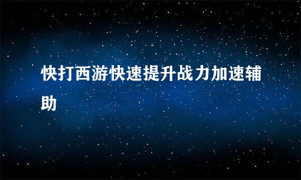 快打西游快速提升战力加速辅助