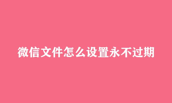 微信文件怎么设置永不过期