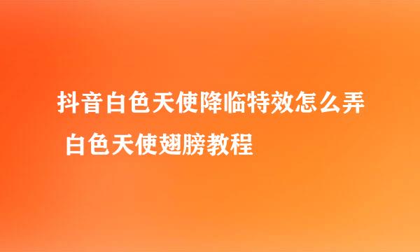 抖音白色天使降临特效怎么弄 白色天使翅膀教程