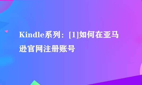 Kindle系列：[1]如何在亚马逊官网注册账号
