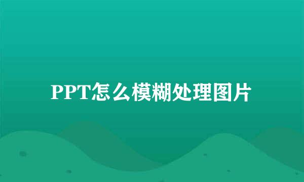 PPT怎么模糊处理图片