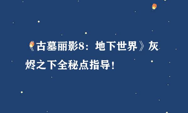 《古墓丽影8：地下世界》灰烬之下全秘点指导！