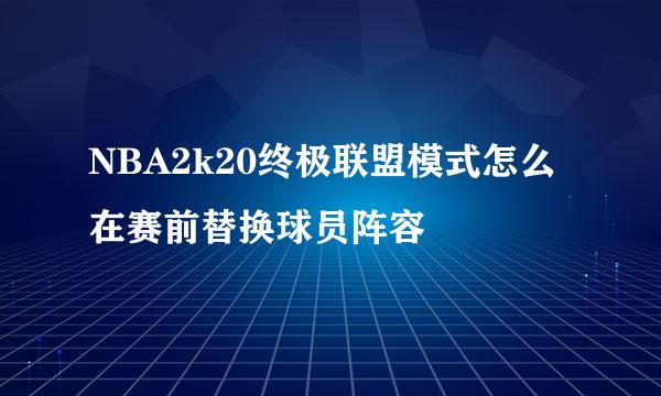 NBA2k20终极联盟模式怎么在赛前替换球员阵容