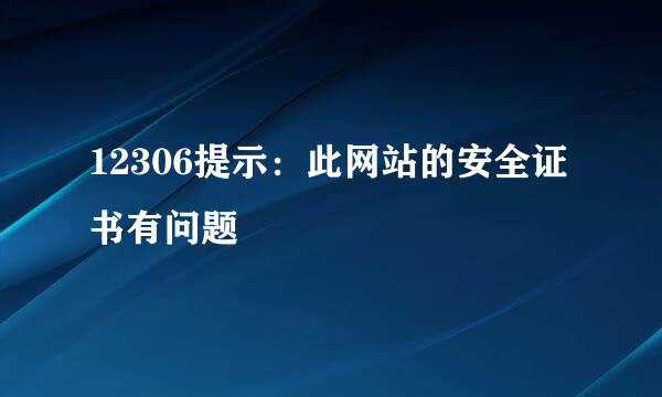 12306提示：此网站的安全证书有问题
