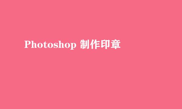 Photoshop 制作印章