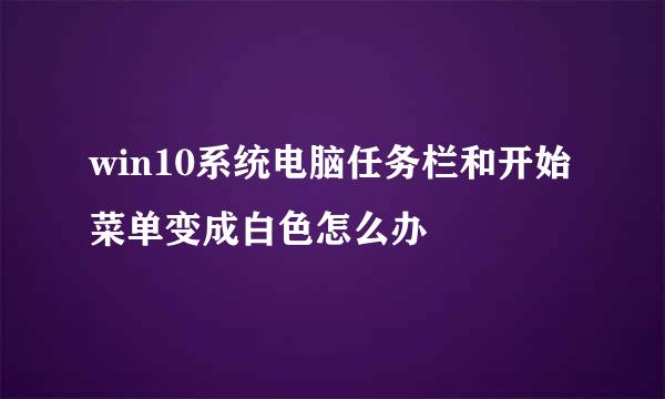 win10系统电脑任务栏和开始菜单变成白色怎么办