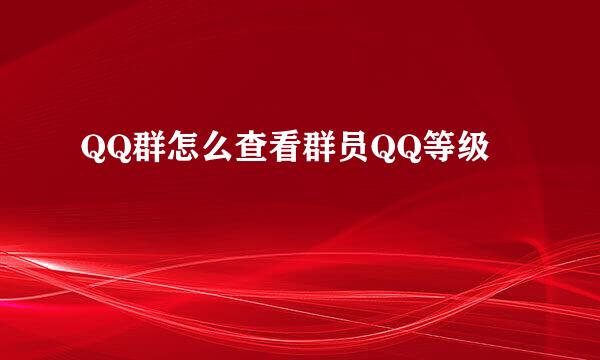 QQ群怎么查看群员QQ等级