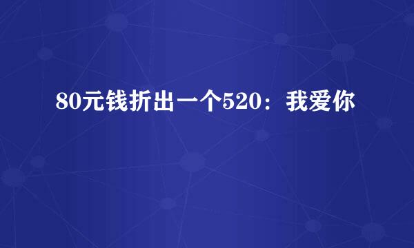 80元钱折出一个520：我爱你