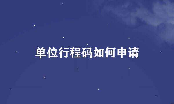 单位行程码如何申请