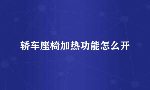 轿车座椅加热功能怎么开