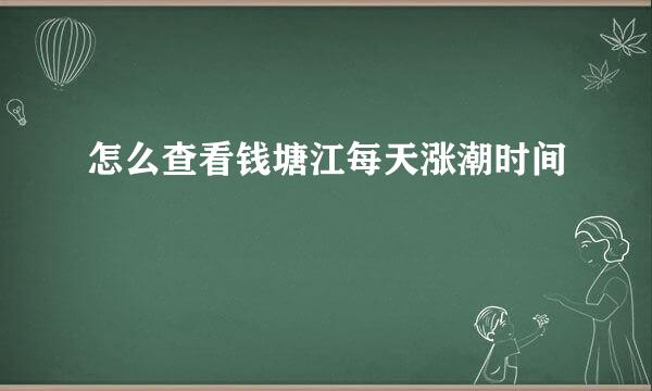 怎么查看钱塘江每天涨潮时间