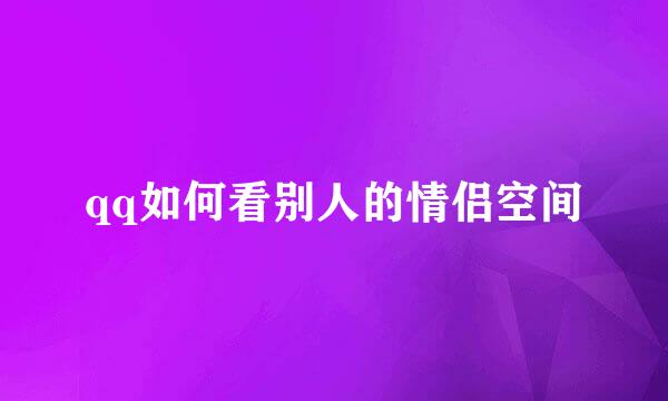 qq如何看别人的情侣空间