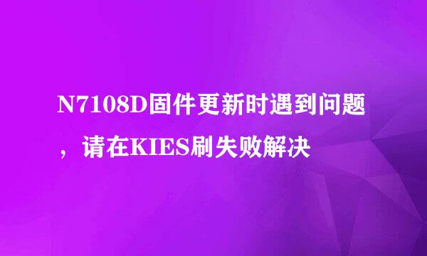 N7108D固件更新时遇到问题，请在KIES刷失败解决