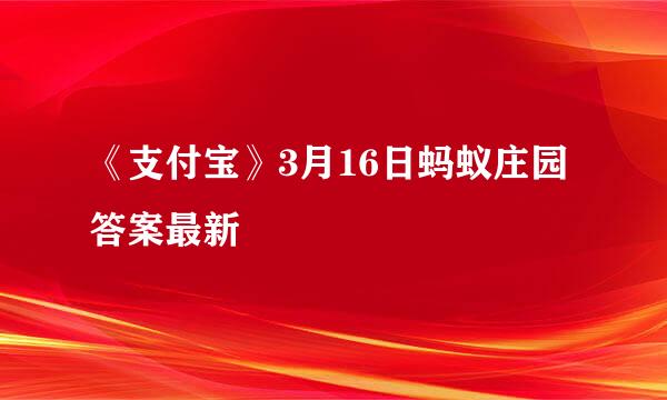 《支付宝》3月16日蚂蚁庄园答案最新