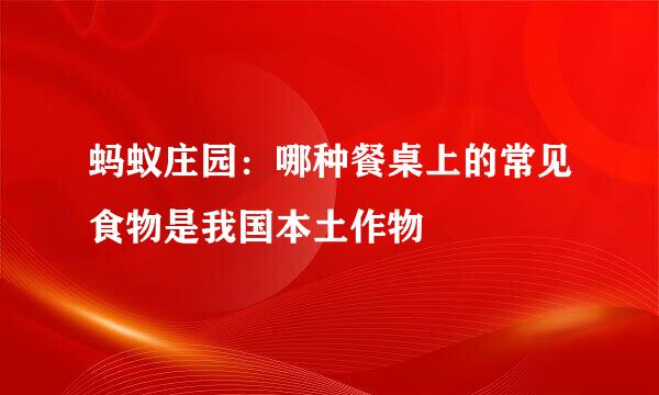 蚂蚁庄园：哪种餐桌上的常见食物是我国本土作物