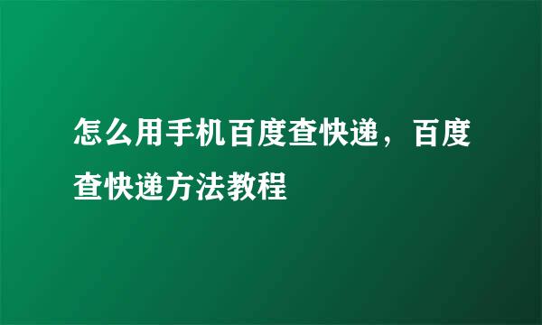 怎么用手机百度查快递，百度查快递方法教程