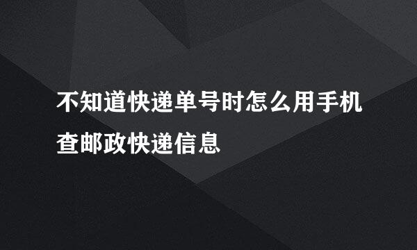 不知道快递单号时怎么用手机查邮政快递信息
