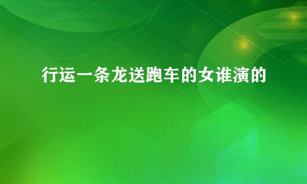 行运一条龙送跑车的女谁演的