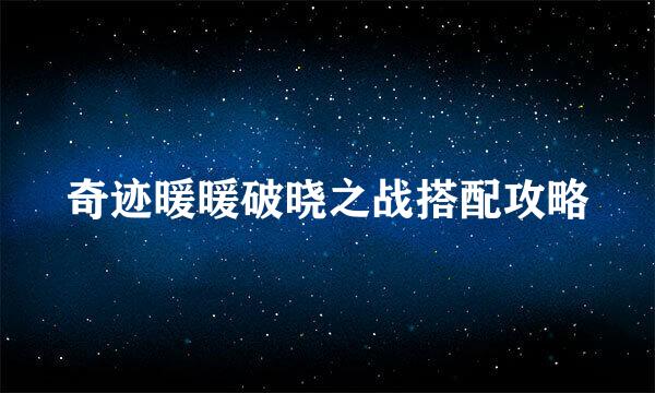 奇迹暖暖破晓之战搭配攻略
