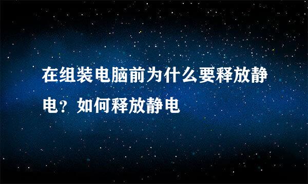 在组装电脑前为什么要释放静电？如何释放静电