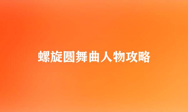 螺旋圆舞曲人物攻略