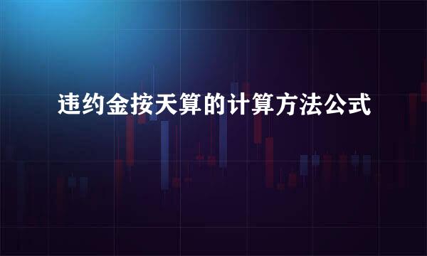 违约金按天算的计算方法公式