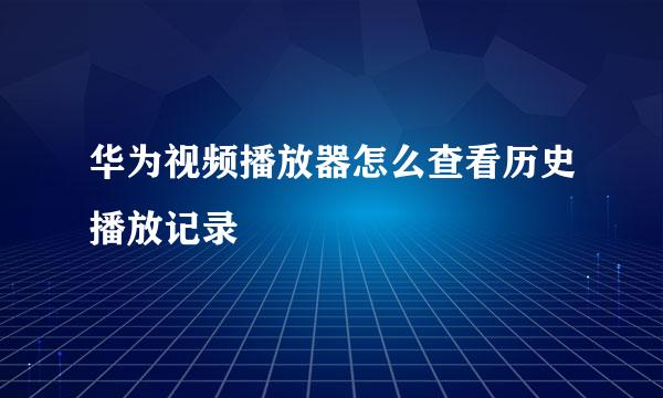 华为视频播放器怎么查看历史播放记录