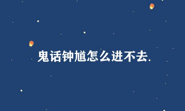鬼话钟馗怎么进不去