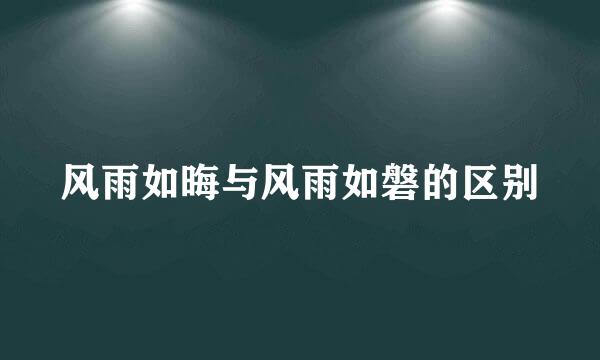 风雨如晦与风雨如磐的区别
