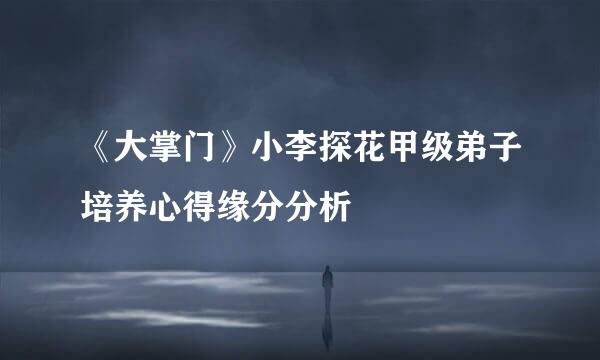 《大掌门》小李探花甲级弟子培养心得缘分分析