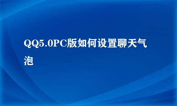 QQ5.0PC版如何设置聊天气泡