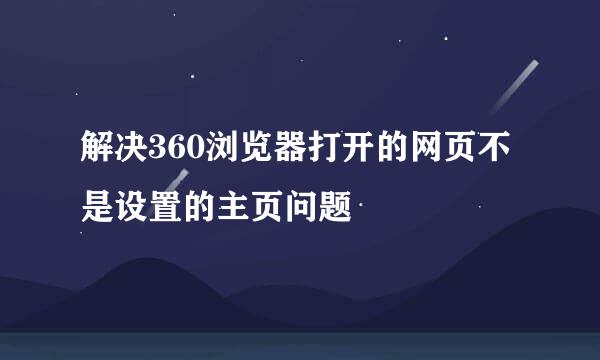 解决360浏览器打开的网页不是设置的主页问题