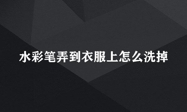 水彩笔弄到衣服上怎么洗掉