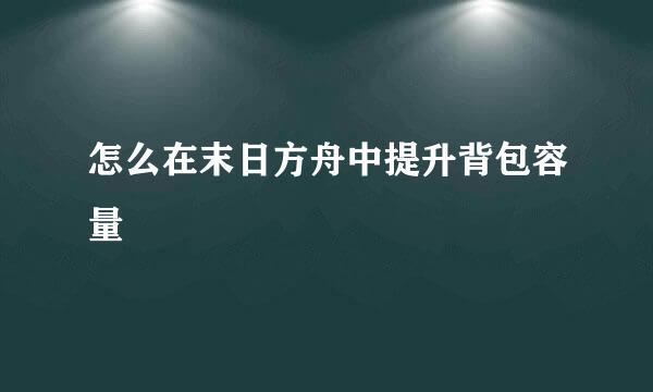 怎么在末日方舟中提升背包容量