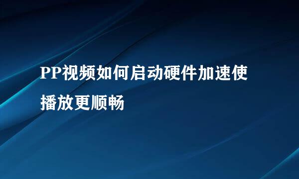 PP视频如何启动硬件加速使播放更顺畅