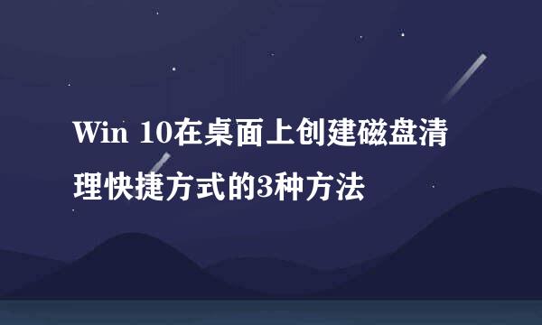 Win 10在桌面上创建磁盘清理快捷方式的3种方法