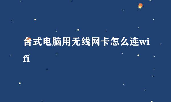 台式电脑用无线网卡怎么连wifi