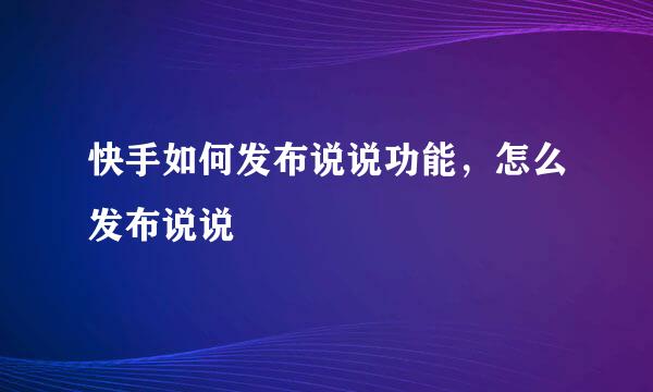 快手如何发布说说功能，怎么发布说说