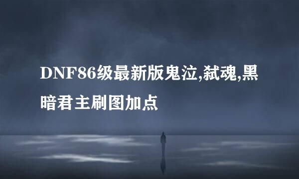 DNF86级最新版鬼泣,弑魂,黑暗君主刷图加点