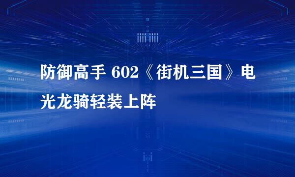 防御高手 602《街机三国》电光龙骑轻装上阵