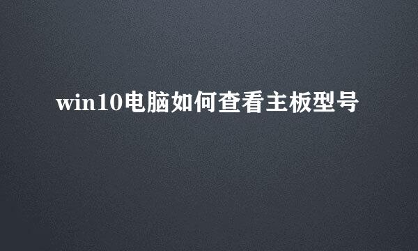 win10电脑如何查看主板型号