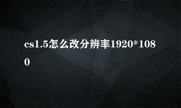 cs1.5怎么改分辨率1920*1080