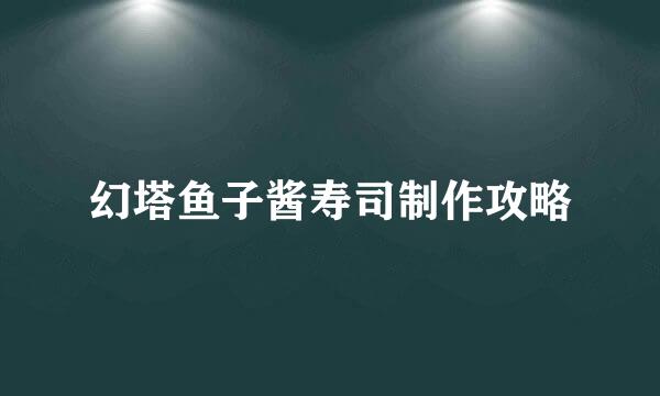幻塔鱼子酱寿司制作攻略