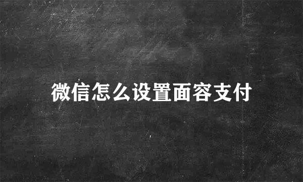 微信怎么设置面容支付