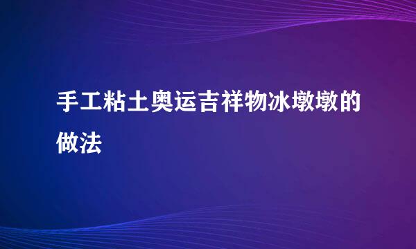 手工粘土奥运吉祥物冰墩墩的做法