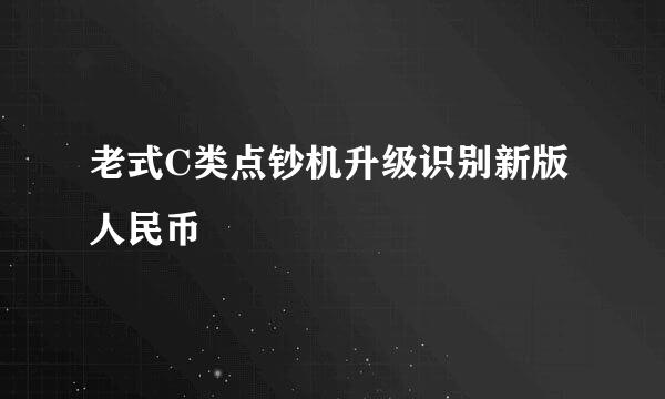 老式C类点钞机升级识别新版人民币