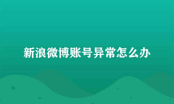 新浪微博账号异常怎么办