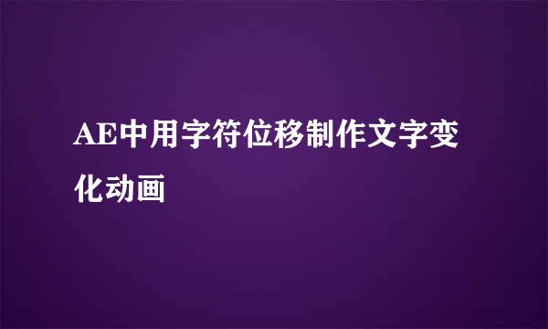 AE中用字符位移制作文字变化动画