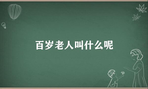 百岁老人叫什么呢